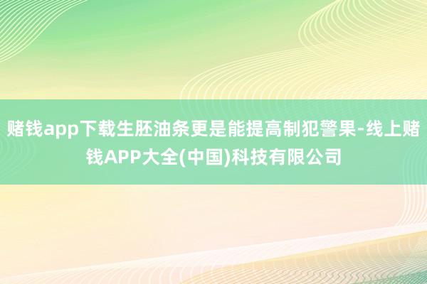 赌钱app下载生胚油条更是能提高制犯警果-线上赌钱APP大全(中国)科技有限公司