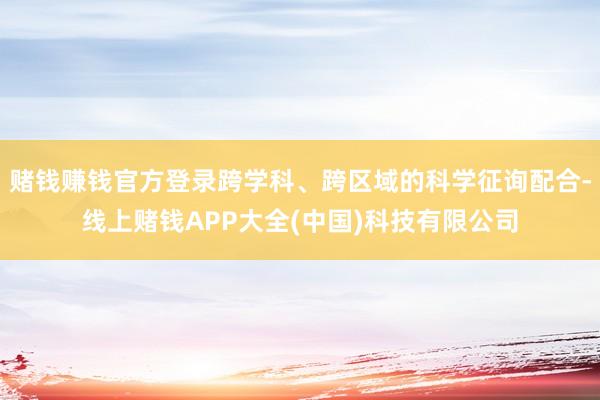 赌钱赚钱官方登录跨学科、跨区域的科学征询配合-线上赌钱APP大全(中国)科技有限公司