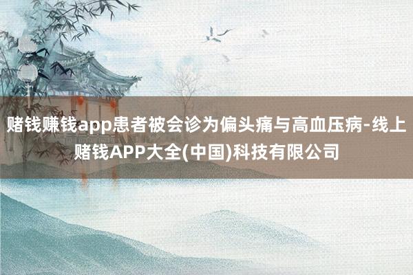 赌钱赚钱app患者被会诊为偏头痛与高血压病-线上赌钱APP大全(中国)科技有限公司