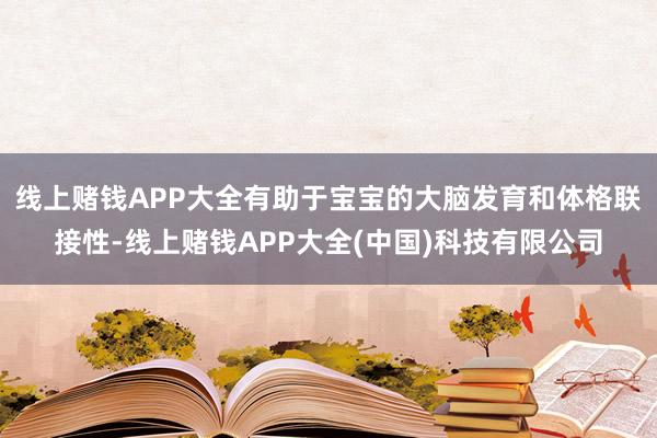 线上赌钱APP大全有助于宝宝的大脑发育和体格联接性-线上赌钱APP大全(中国)科技有限公司