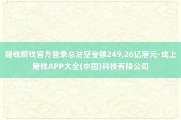 赌钱赚钱官方登录总沽空金额249.26亿港元-线上赌钱APP大全(中国)科技有限公司