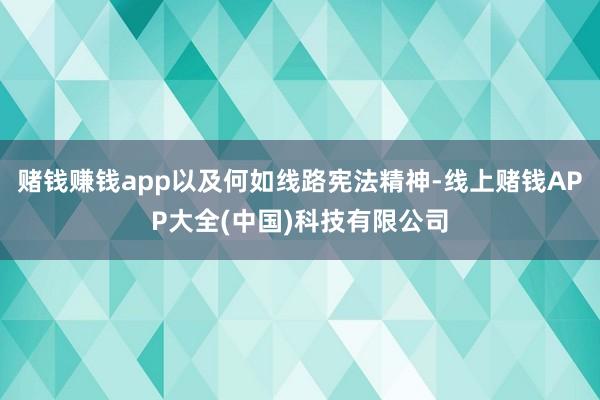 赌钱赚钱app以及何如线路宪法精神-线上赌钱APP大全(中国