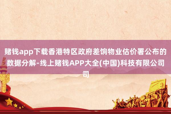赌钱app下载香港特区政府差饷物业估价署公布的数据分解-线上