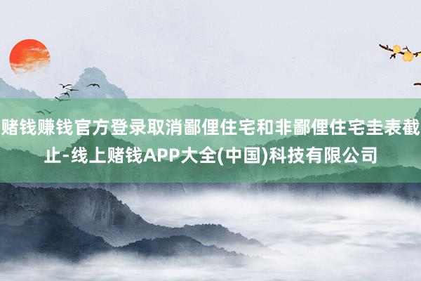 赌钱赚钱官方登录取消鄙俚住宅和非鄙俚住宅圭表截止-线上赌钱A