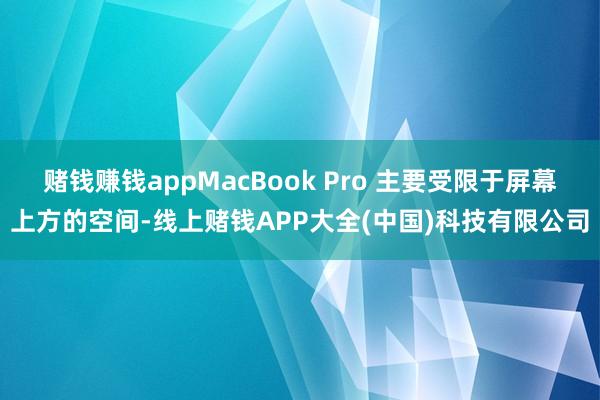 赌钱赚钱appMacBook Pro 主要受限于屏幕上方的空