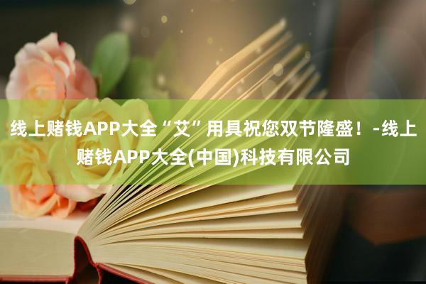 线上赌钱APP大全“艾”用具祝您双节隆盛！-线上赌钱APP大