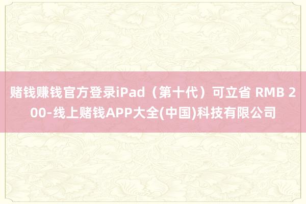 赌钱赚钱官方登录iPad（第十代）可立省 RMB 200-线