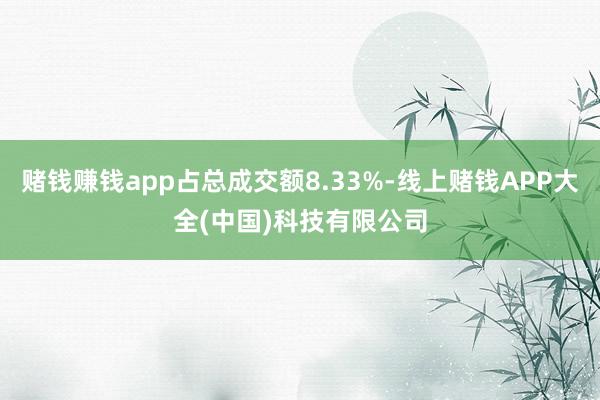 赌钱赚钱app占总成交额8.33%-线上赌钱APP大全(中国