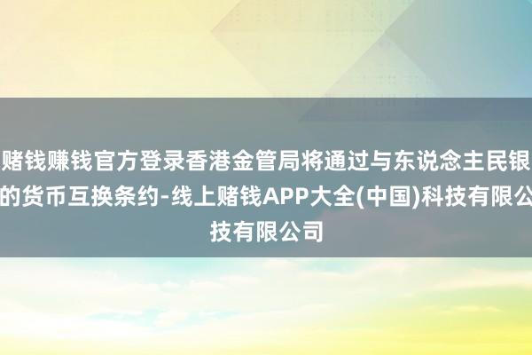 赌钱赚钱官方登录香港金管局将通过与东说念主民银行的货币互换条