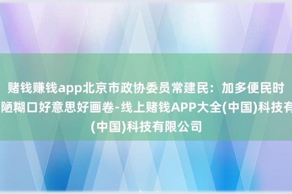 赌钱赚钱app北京市政协委员常建民：加多便民时势 绘浅陋糊口