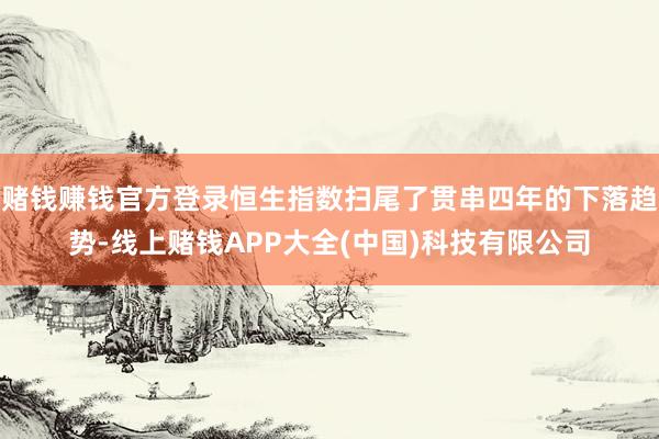 赌钱赚钱官方登录恒生指数扫尾了贯串四年的下落趋势-线上赌钱A