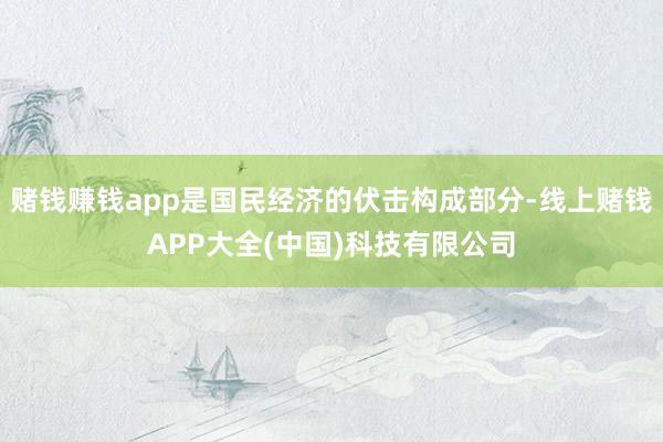 赌钱赚钱app是国民经济的伏击构成部分-线上赌钱APP大全(