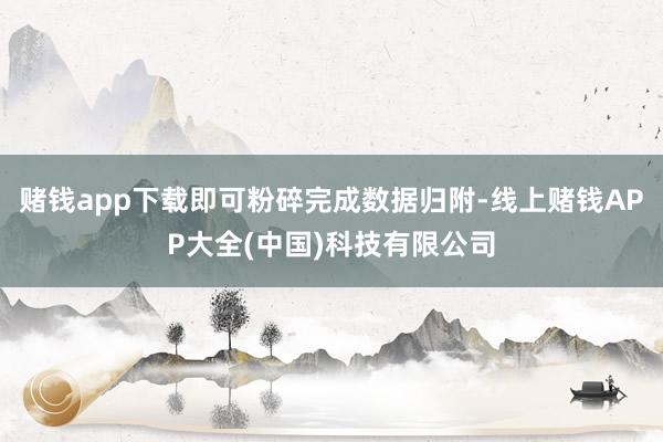赌钱app下载即可粉碎完成数据归附-线上赌钱APP大全(中国