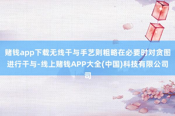 赌钱app下载无线干与手艺则粗略在必要时对贪图进行干与-线上