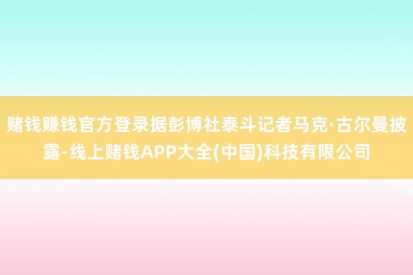 赌钱赚钱官方登录据彭博社泰斗记者马克·古尔曼披露-线上赌钱APP大全(中国)科技有限公司