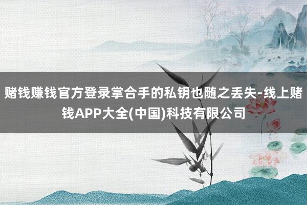 赌钱赚钱官方登录掌合手的私钥也随之丢失-线上赌钱APP大全(