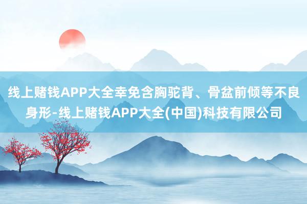 线上赌钱APP大全幸免含胸驼背、骨盆前倾等不良身形-线上赌钱