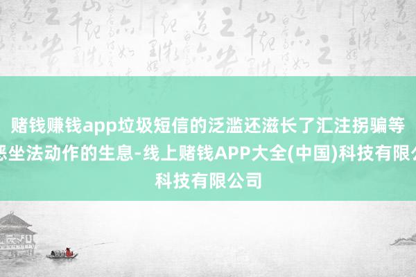 赌钱赚钱app垃圾短信的泛滥还滋长了汇注拐骗等行恶坐法动作的生息-线上赌钱APP大全(中国)科技有限公司