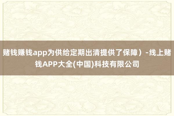 赌钱赚钱app为供给定期出清提供了保障）-线上赌钱APP大全