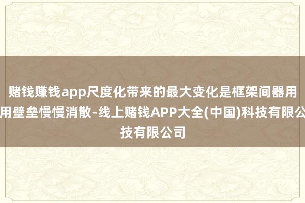 赌钱赚钱app尺度化带来的最大变化是框架间器用调用壁垒慢慢消散-线上赌钱APP大全(中国)科技有限公司