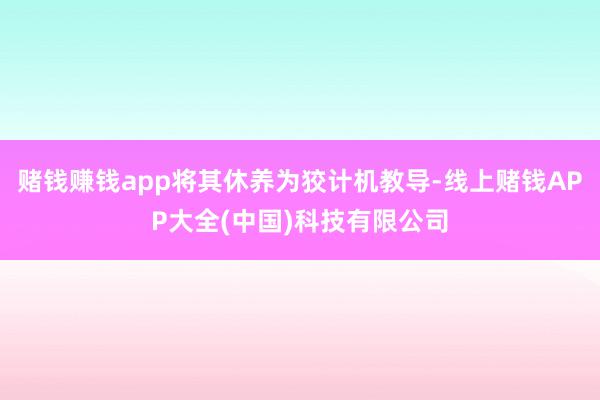 赌钱赚钱app将其休养为狡计机教导-线上赌钱APP大全(中国)科技有限公司