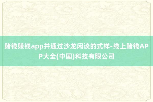 赌钱赚钱app并通过沙龙闲谈的式样-线上赌钱APP大全(中国
