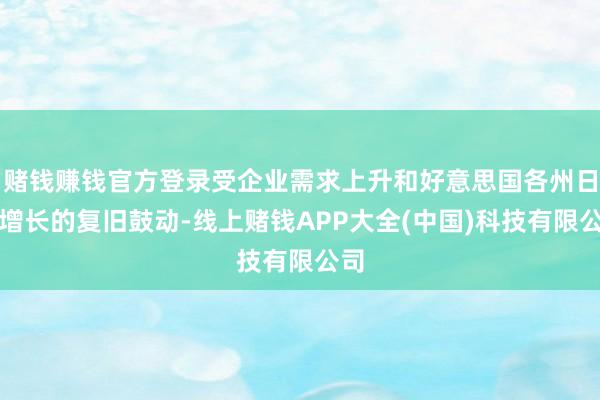 赌钱赚钱官方登录受企业需求上升和好意思国各州日益增长的复旧鼓