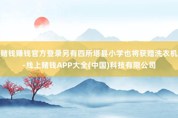 赌钱赚钱官方登录另有四所塔县小学也将获赠洗衣机-线上赌钱AP