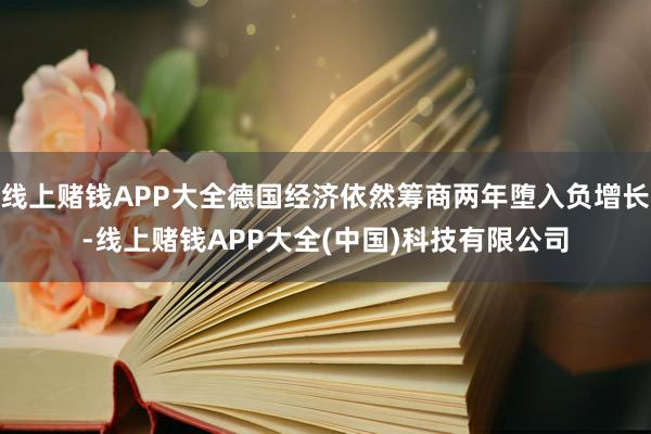 线上赌钱APP大全德国经济依然筹商两年堕入负增长-线上赌钱A