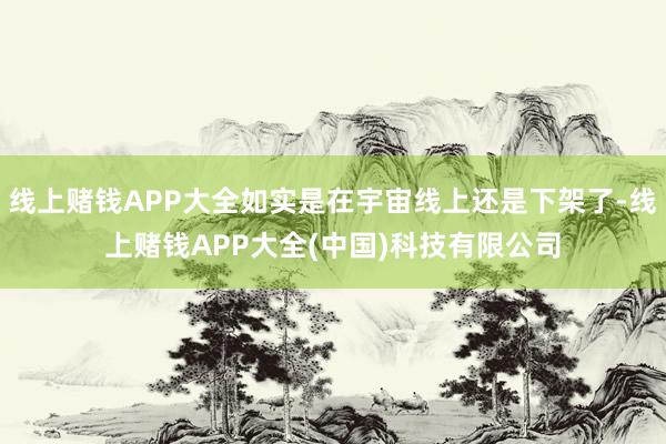 线上赌钱APP大全如实是在宇宙线上还是下架了-线上赌钱APP