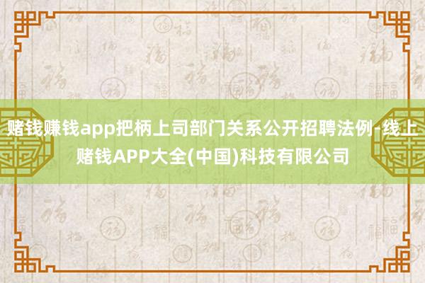 赌钱赚钱app把柄上司部门关系公开招聘法例-线上赌钱APP大