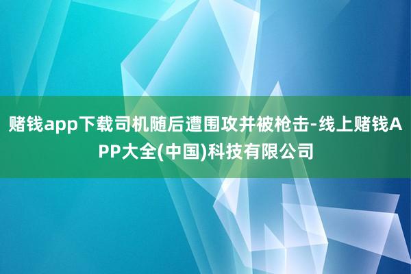 赌钱app下载司机随后遭围攻并被枪击-线上赌钱APP大全(中
