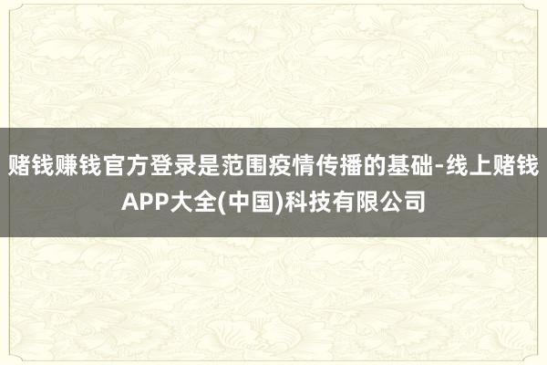 赌钱赚钱官方登录是范围疫情传播的基础-线上赌钱APP大全(中国)科技有限公司