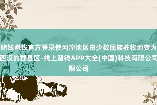 赌钱赚钱官方登录使河湟地区由少数民族驻牧地变为西汉的郡县区-