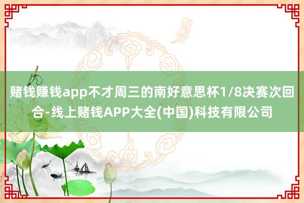 赌钱赚钱app不才周三的南好意思杯1/8决赛次回合-线上赌钱