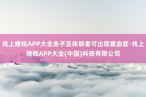 线上赌钱APP大全赤子及体弱者可出现菌血症-线上赌钱APP大