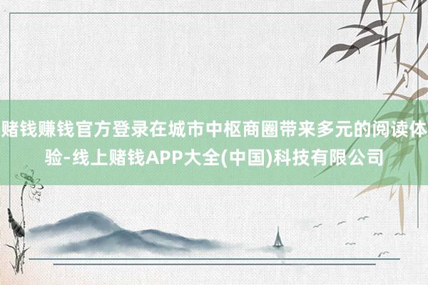 赌钱赚钱官方登录在城市中枢商圈带来多元的阅读体验-线上赌钱A