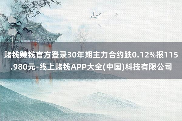 赌钱赚钱官方登录30年期主力合约跌0.12%报115.980