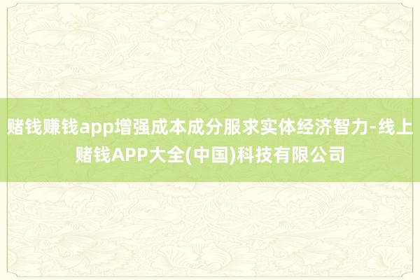 赌钱赚钱app增强成本成分服求实体经济智力-线上赌钱APP大