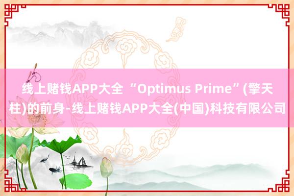 线上赌钱APP大全 “Optimus Prime”(擎天柱)