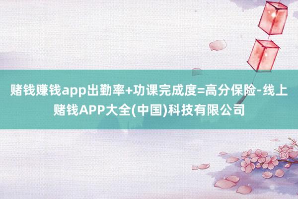赌钱赚钱app出勤率+功课完成度=高分保险-线上赌钱APP大