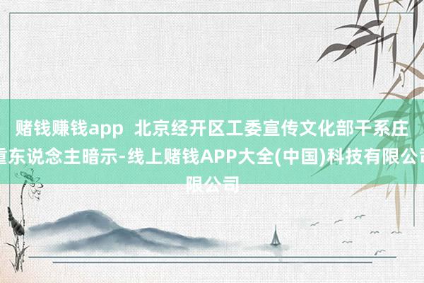 赌钱赚钱app  北京经开区工委宣传文化部干系庄重东说念主暗