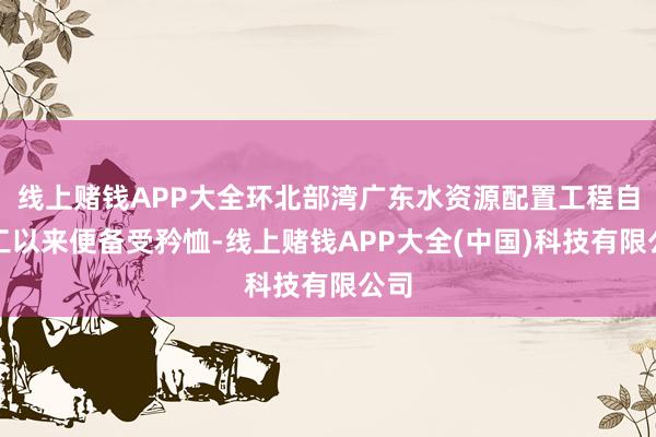 线上赌钱APP大全环北部湾广东水资源配置工程自开工以来便备受