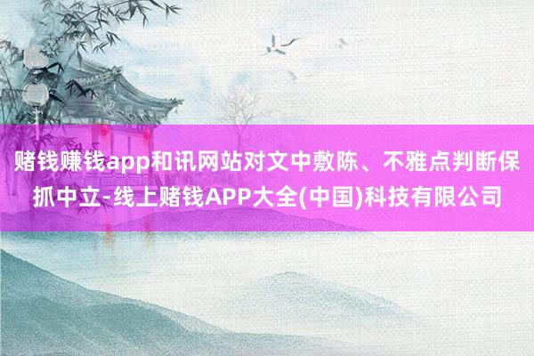 赌钱赚钱app和讯网站对文中敷陈、不雅点判断保抓中立-线上赌钱APP大全(中国)科技有限公司