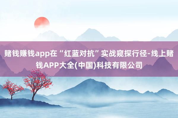 赌钱赚钱app在“红蓝对抗”实战窥探行径-线上赌钱APP大全