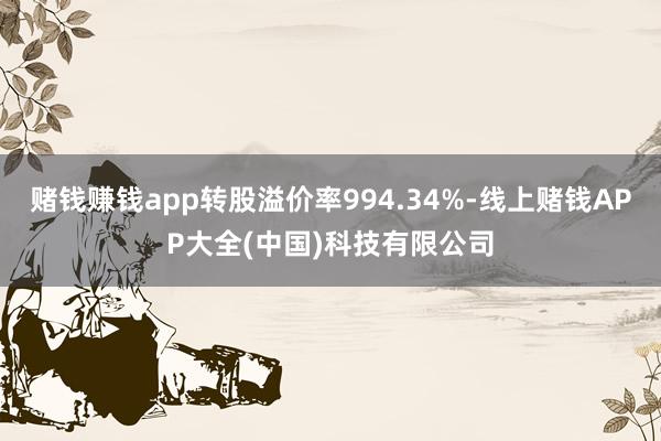 赌钱赚钱app转股溢价率994.34%-线上赌钱APP大全(