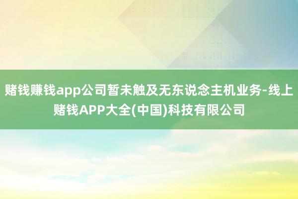 赌钱赚钱app公司暂未触及无东说念主机业务-线上赌钱APP大
