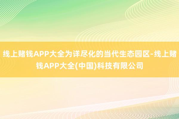 线上赌钱APP大全为详尽化的当代生态园区-线上赌钱APP大全
