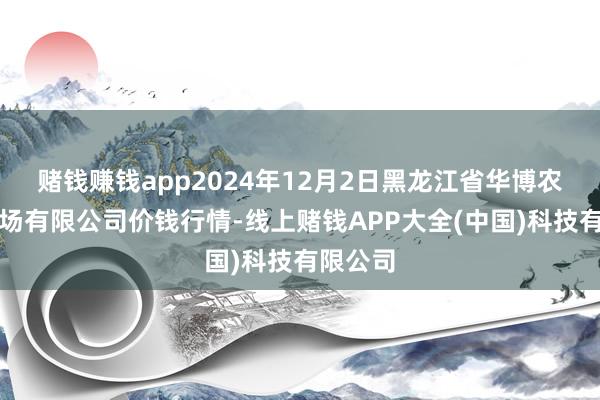 赌钱赚钱app2024年12月2日黑龙江省华博农居品商场有限