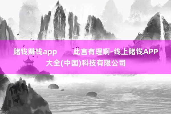 赌钱赚钱app        此言有理啊-线上赌钱APP大全